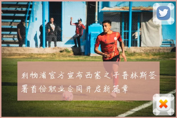 利物浦官方宣布西塞之子普林斯签署首份职业合同开启新篇章