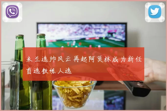 米兰选帅风云再起阿莫林成为新任首选教练人选